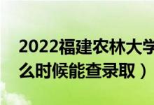 2022福建農林大學錄取時間及查詢入口（什么時候能查錄?。?class=