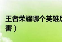 王者榮耀哪個(gè)英雄厲害（王者榮耀哪個(gè)英雄厲害）