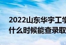 2022山東華宇工學(xué)院錄取時間及查詢?nèi)肟冢ㄊ裁磿r候能查錄?。?class=
