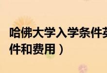 哈佛大學(xué)入學(xué)條件英語考試（哈佛大學(xué)入學(xué)條件和費用）