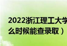 2022浙江理工大學(xué)錄取時間及查詢?nèi)肟冢ㄊ裁磿r候能查錄?。?class=