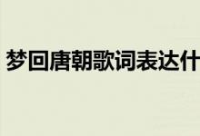 夢回唐朝歌詞表達(dá)什么意思（夢回唐朝歌詞）