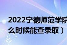2022寧德師范學(xué)院錄取時(shí)間及查詢?nèi)肟冢ㄊ裁磿r(shí)候能查錄?。?class=