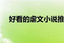 好看的虐文小說(shuō)推薦短篇（好看的虐文）