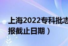 上海2022?？婆驹柑顖?bào)開始日期（志愿填報(bào)截止日期）