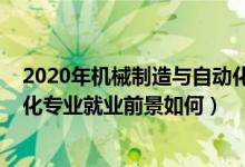 2020年機(jī)械制造與自動化就業(yè)方向（2022機(jī)械制造與自動化專業(yè)就業(yè)前景如何）