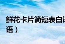 鮮花卡片簡短表白語格式（鮮花卡片簡短表白語）