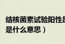 結(jié)核菌素試驗(yàn)陽性是什么（結(jié)核菌素試驗(yàn)陽性是什么意思）