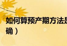 如何算預產期方法是什么（如何算預產期最準確）