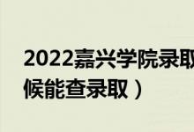 2022嘉興學(xué)院錄取時間及查詢?nèi)肟冢ㄊ裁磿r候能查錄取）