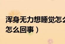 渾身無(wú)力想睡覺怎么做檢查（渾身無(wú)力想睡覺怎么回事）