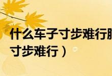 什么車(chē)子寸步難行腦筋急轉(zhuǎn)彎答案（什么車(chē)子寸步難行）