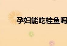 孕婦能吃桂魚(yú)嗎（孕婦能吃桂圓嗎）
