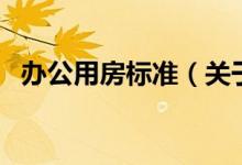 辦公用房標(biāo)準(zhǔn)（關(guān)于辦公用房標(biāo)準(zhǔn)的介紹）