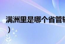 滿洲里是哪個省管轄（滿洲里是哪個省的城市）