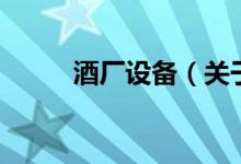 酒廠設(shè)備（關(guān)于酒廠設(shè)備的介紹）