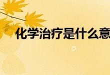 化學治療是什么意思（化學治療是什么）