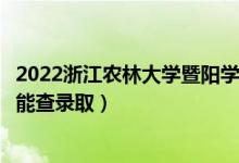 2022浙江農(nóng)林大學(xué)暨陽學(xué)院錄取時間及查詢?nèi)肟冢ㄊ裁磿r候能查錄取）