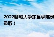 2022聊城大學東昌學院錄取時間及查詢入口（什么時候能查錄?。?class=