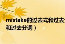 mistake的過(guò)去式和過(guò)去分詞兩種形式(mistake的過(guò)去式和過(guò)去分詞)