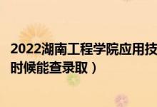 2022湖南工程學(xué)院應(yīng)用技術(shù)學(xué)院錄取時間及查詢?nèi)肟冢ㄊ裁磿r候能查錄?。?class=