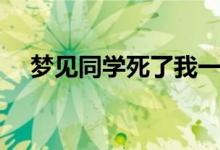 夢(mèng)見(jiàn)同學(xué)死了我一直哭（夢(mèng)見(jiàn)同學(xué)死了）