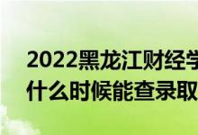 2022黑龍江財經(jīng)學院錄取時間及查詢?nèi)肟冢ㄊ裁磿r候能查錄?。?class=