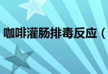 咖啡灌腸排毒反應（咖啡灌腸排毒多久一次）