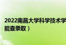 2022南昌大學科學技術學院錄取時間及查詢?nèi)肟冢ㄊ裁磿r候能查錄?。?class=