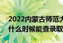 2022內(nèi)蒙古師范大學(xué)錄取時(shí)間及查詢?nèi)肟冢ㄊ裁磿r(shí)候能查錄?。?class=