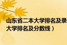 山東省二本大學排名及錄取分數(shù)線2020年（2022山東二本大學排名及分數(shù)線）