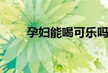 孕婦能喝可樂(lè)嗎（孕婦能喝蜂蜜嗎）