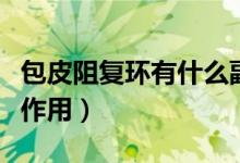 包皮阻復環(huán)有什么副作用（包皮阻復環(huán)有什么作用）