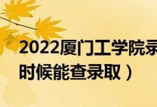 2022廈門(mén)工學(xué)院錄取時(shí)間及查詢?nèi)肟冢ㄊ裁磿r(shí)候能查錄?。?class=