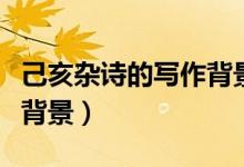 己亥雜詩(shī)的寫作背景是什么（己亥雜詩(shī)的寫作背景）