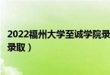 2022福州大學至誠學院錄取時間及查詢?nèi)肟冢ㄊ裁磿r候能查錄?。?class=