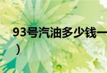 93號(hào)汽油多少錢一升（93號(hào)汽油多少錢一升）