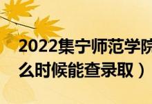 2022集寧師范學(xué)院錄取時間及查詢?nèi)肟冢ㄊ裁磿r候能查錄?。?class=
