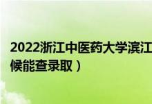 2022浙江中醫(yī)藥大學(xué)濱江學(xué)院錄取時間及查詢?nèi)肟冢ㄊ裁磿r候能查錄?。?class=