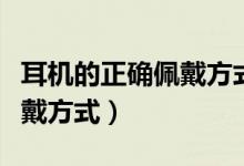耳機的正確佩戴方式分左右嗎（耳機的正確佩戴方式）