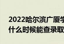 2022哈爾濱廣廈學(xué)院錄取時(shí)間及查詢(xún)?nèi)肟冢ㄊ裁磿r(shí)候能查錄?。?class=