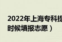 2022年上海?？铺崆芭驹柑顖?bào)時(shí)間（什么時(shí)候填報(bào)志愿）