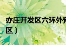 亦莊開發(fā)區(qū)六環(huán)外預留地最新規(guī)劃（亦莊開發(fā)區(qū)）