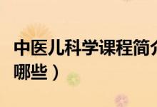 中醫(yī)兒科學(xué)課程簡(jiǎn)介（中醫(yī)兒科學(xué)專業(yè)課程有哪些）
