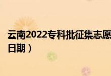 云南2022?？婆骷驹柑顖笫裁磿r候（征集志愿填報截止日期）