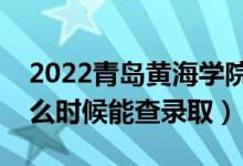 2022青島黃海學院錄取時間及查詢入口（什么時候能查錄?。?class=
