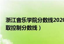 浙江音樂學(xué)院分?jǐn)?shù)線2020(浙江音樂學(xué)院2022本科文化錄取控制分?jǐn)?shù)線)