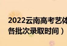 2022云南高考藝體類哪天開始錄取（藝體類各批次錄取時(shí)間）