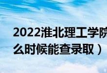 2022淮北理工學(xué)院錄取時間及查詢?nèi)肟冢ㄊ裁磿r候能查錄?。?class=