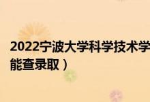 2022寧波大學(xué)科學(xué)技術(shù)學(xué)院錄取時(shí)間及查詢?nèi)肟冢ㄊ裁磿r(shí)候能查錄?。?class=